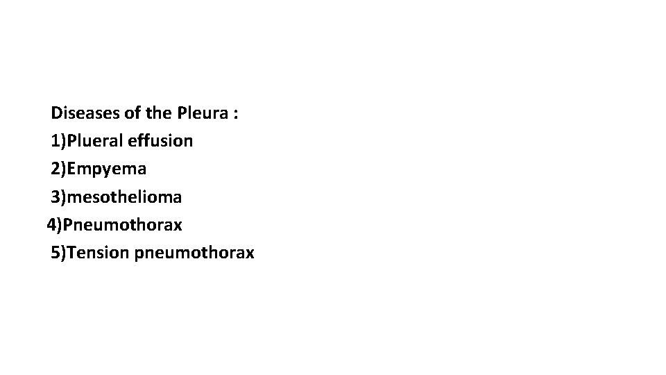 Diseases of the Pleura : 1)Plueral effusion 2)Empyema 3)mesothelioma 4)Pneumothorax 5)Tension pneumothorax 