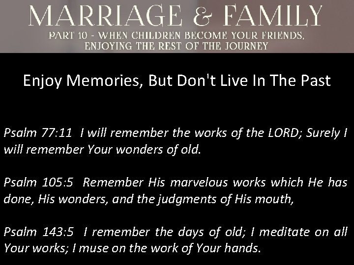 Enjoy Memories, But Don't Live In The Past Psalm 77: 11 I will remember