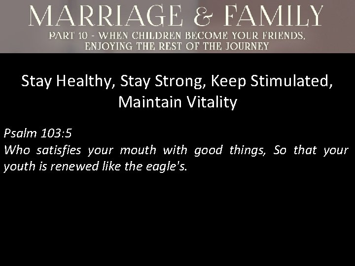 Stay Healthy, Stay Strong, Keep Stimulated, Maintain Vitality Psalm 103: 5 Who satisfies your