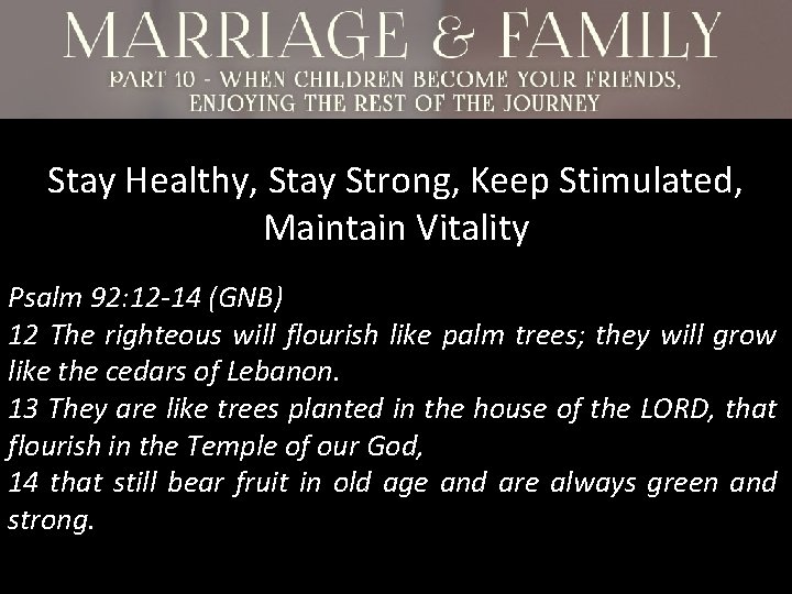 Stay Healthy, Stay Strong, Keep Stimulated, Maintain Vitality Psalm 92: 12 -14 (GNB) 12