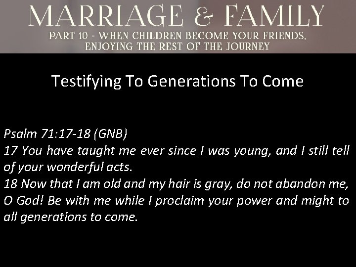 Testifying To Generations To Come Psalm 71: 17 -18 (GNB) 17 You have taught