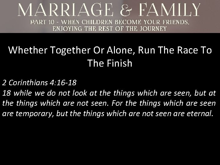 Whether Together Or Alone, Run The Race To The Finish 2 Corinthians 4: 16