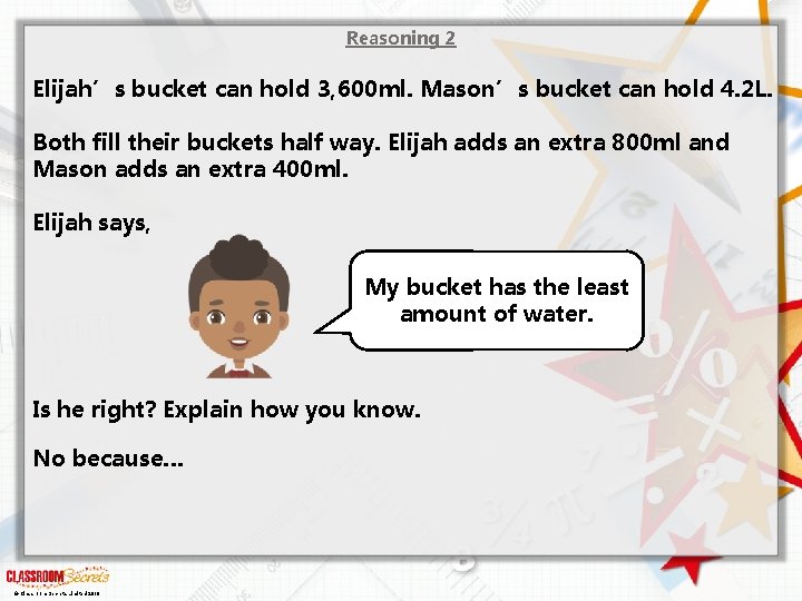 Reasoning 2 Elijah’s bucket can hold 3, 600 ml. Mason’s bucket can hold 4.