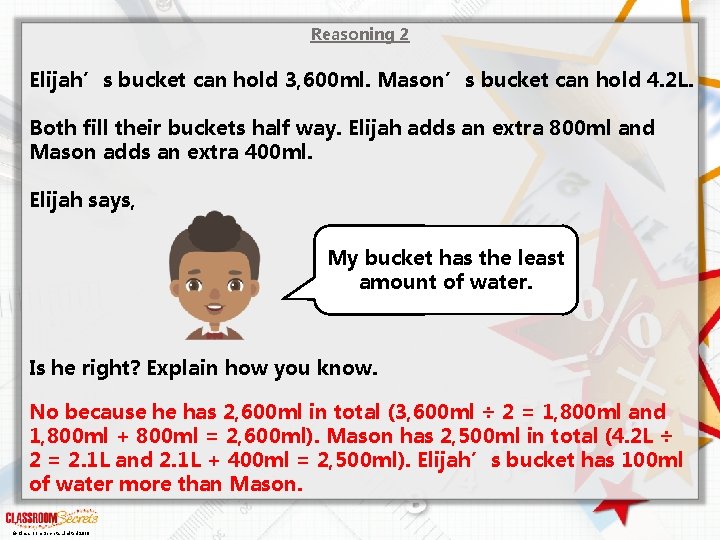 Reasoning 2 Elijah’s bucket can hold 3, 600 ml. Mason’s bucket can hold 4.