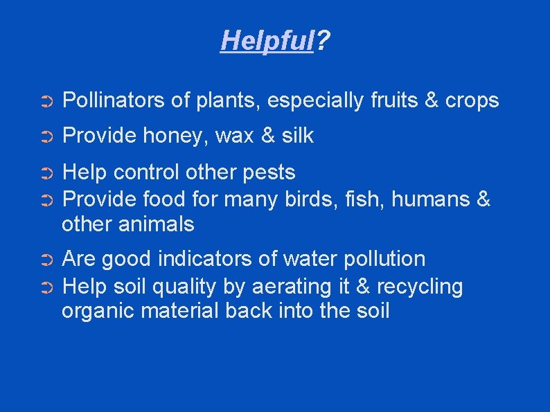 Helpful? ➲ Pollinators of plants, especially fruits & crops ➲ Provide honey, wax &