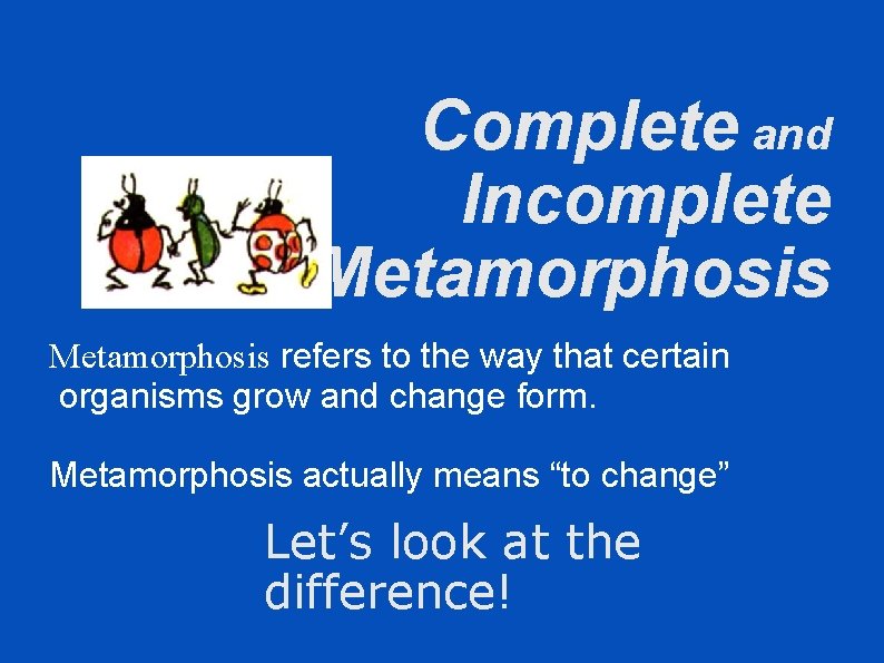 Complete and Incomplete Metamorphosis refers to the way that certain organisms grow and change
