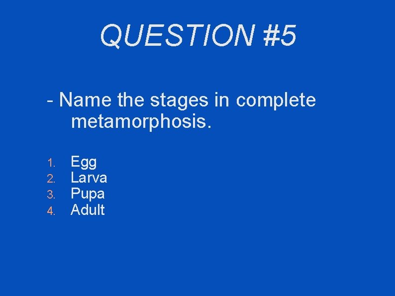 QUESTION #5 - Name the stages in complete metamorphosis. 1. 2. 3. 4. Egg