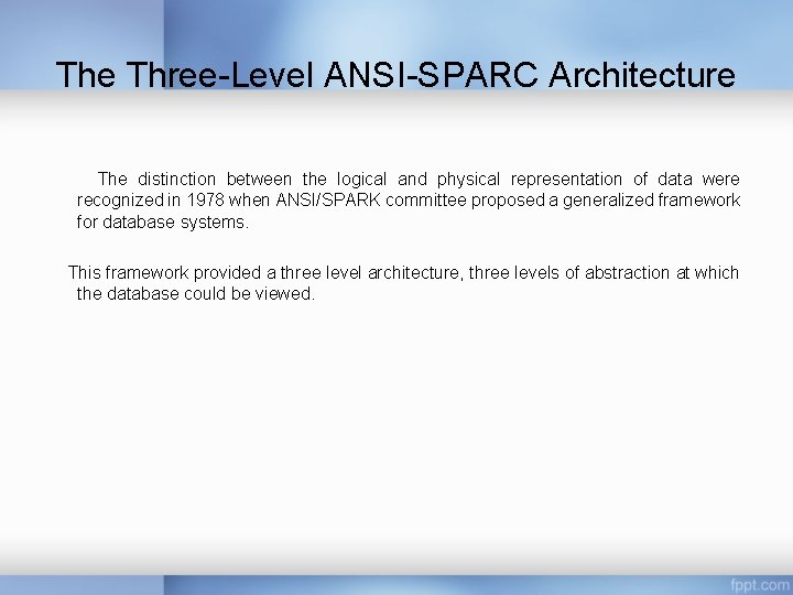 The Three-Level ANSI-SPARC Architecture The distinction between the logical and physical representation of data The Three-Level ANSI-SPARC Architecture The distinction between the logical and physical representation of data