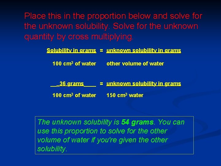 Place this in the proportion below and solve for the unknown solubility. Solve for