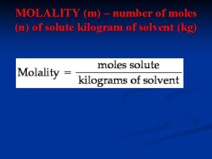 MOLALITY (m) – number of moles (n) of solute kilogram of solvent (kg) 