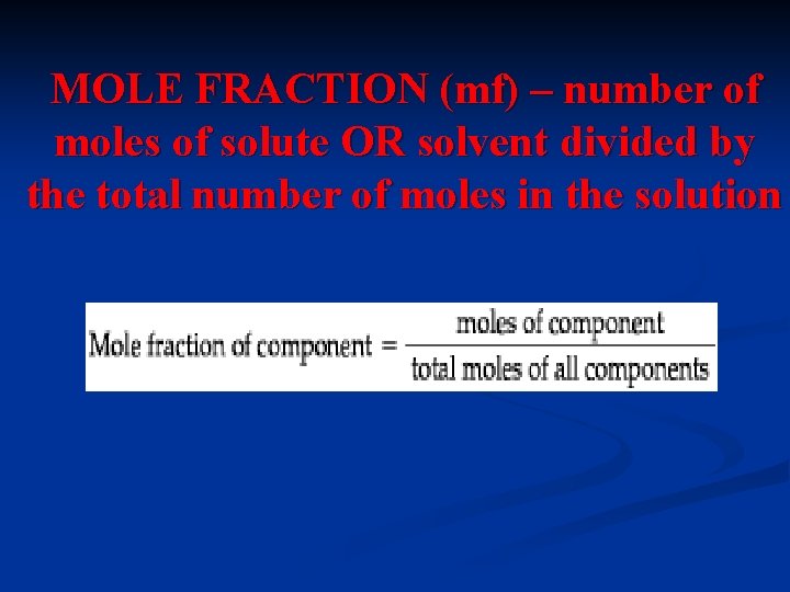 MOLE FRACTION (mf) – number of moles of solute OR solvent divided by the