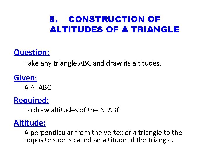 5. CONSTRUCTION OF ALTITUDES OF A TRIANGLE Question: Take any triangle ABC and draw