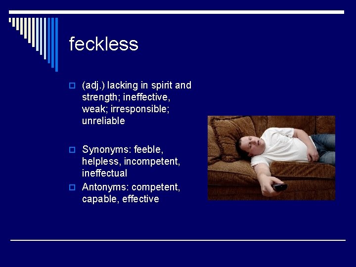 feckless o (adj. ) lacking in spirit and strength; ineffective, weak; irresponsible; unreliable o