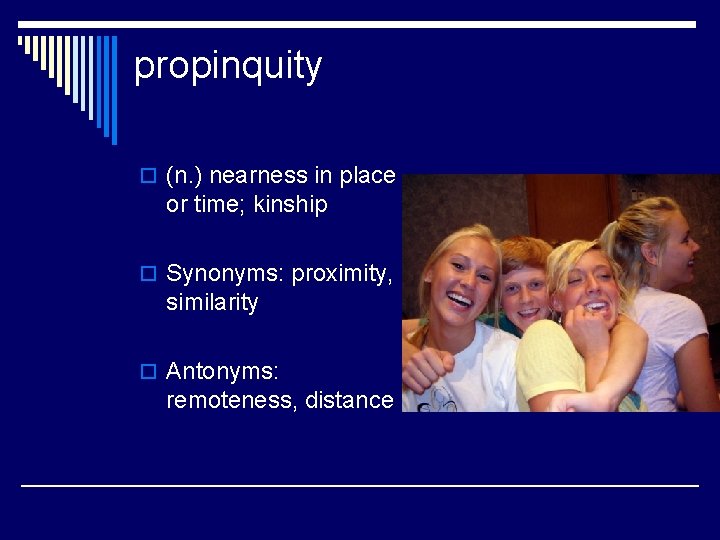 propinquity o (n. ) nearness in place or time; kinship o Synonyms: proximity, similarity