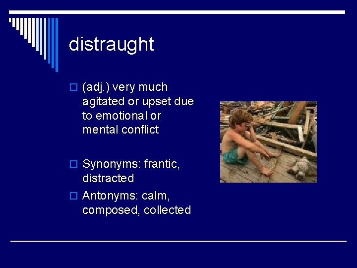distraught o (adj. ) very much agitated or upset due to emotional or mental