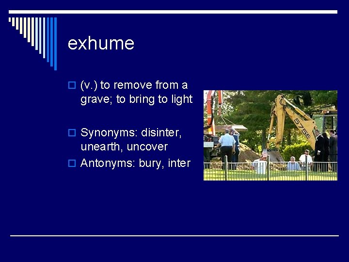 exhume o (v. ) to remove from a grave; to bring to light o