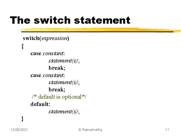 The switch statement switch(expression) { case constant: statement(s); break; /* default is optional*/ default: The switch statement switch(expression) { case constant: statement(s); break; /* default is optional*/ default: