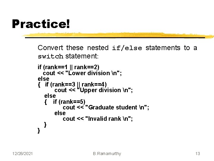 Practice! Convert these nested if/else statements to a switch statement: if (rank==1 || rank==2) Practice! Convert these nested if/else statements to a switch statement: if (rank==1 || rank==2)