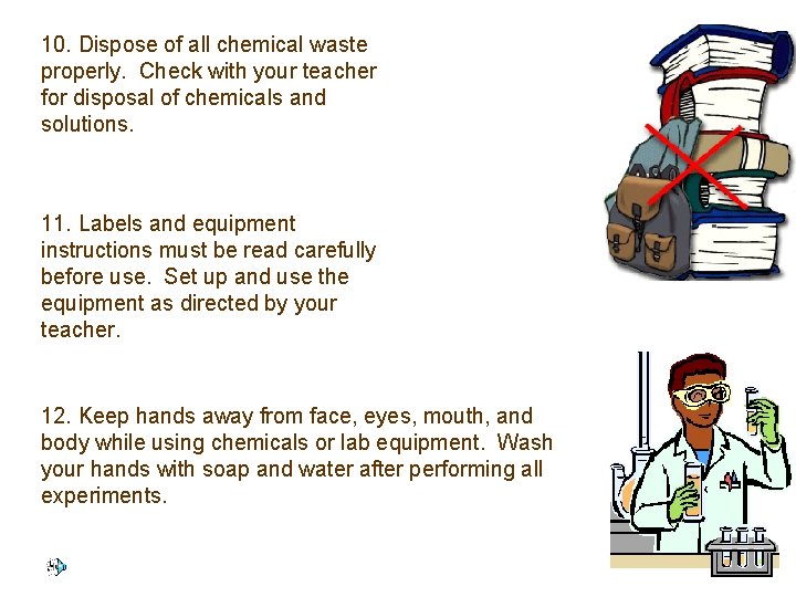 10. Dispose of all chemical waste properly. Check with your teacher for disposal of