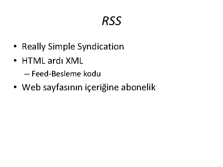 RSS • Really Simple Syndication • HTML ardı XML – Feed-Besleme kodu • Web