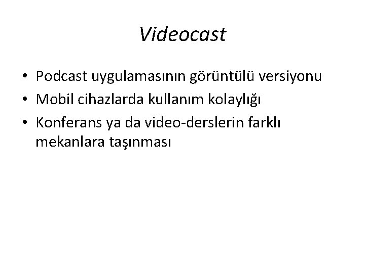 Videocast • Podcast uygulamasının görüntülü versiyonu • Mobil cihazlarda kullanım kolaylığı • Konferans ya