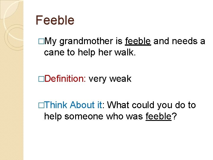 Feeble �My grandmother is feeble and needs a cane to help her walk. �Definition: