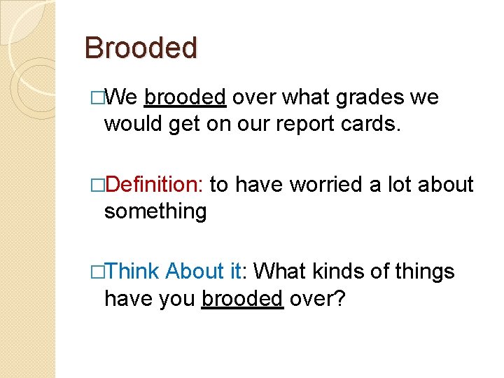 Brooded �We brooded over what grades we would get on our report cards. �Definition: