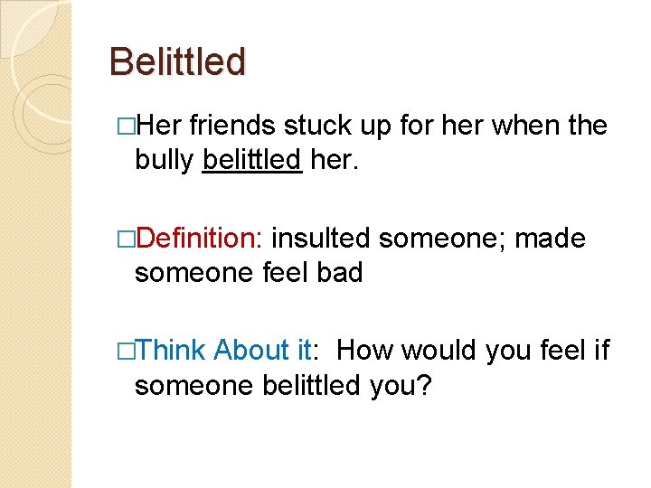 Belittled �Her friends stuck up for her when the bully belittled her. �Definition: insulted
