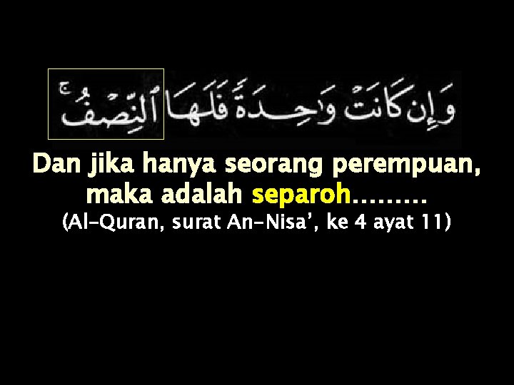 Dan jika hanya seorang perempuan, maka adalah separoh……… (Al-Quran, surat An-Nisa’, ke 4 ayat