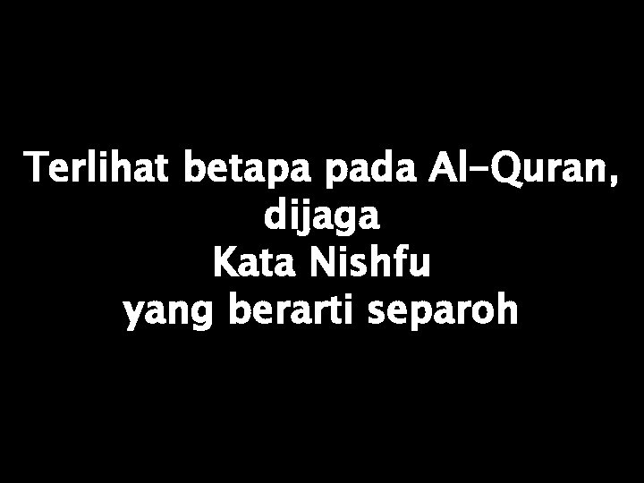 Terlihat betapa pada Al-Quran, dijaga Kata Nishfu yang berarti separoh 