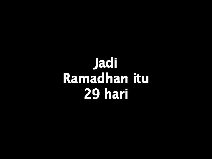 Jadi Ramadhan itu 29 hari 