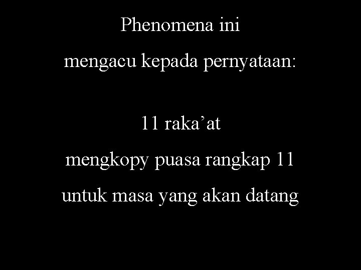 Phenomena ini mengacu kepada pernyataan: 11 raka’at mengkopy puasa rangkap 11 untuk masa yang