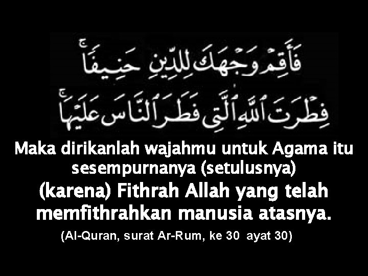 Maka dirikanlah wajahmu untuk Agama itu sesempurnanya (setulusnya) (karena) Fithrah Allah yang telah memfithrahkan