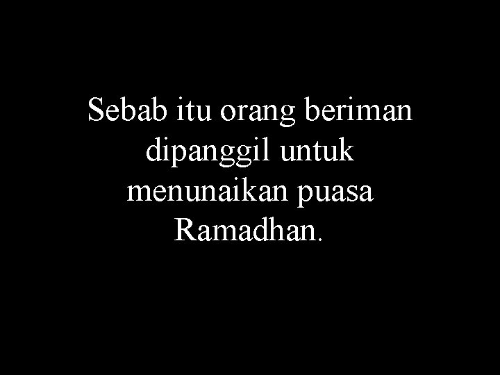 Sebab itu orang beriman dipanggil untuk menunaikan puasa Ramadhan. 