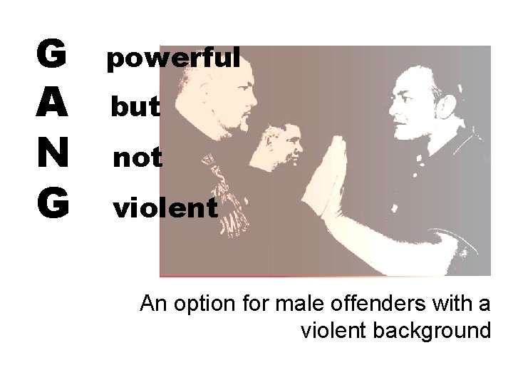 G A N G powerful but not violent An option for male offenders with