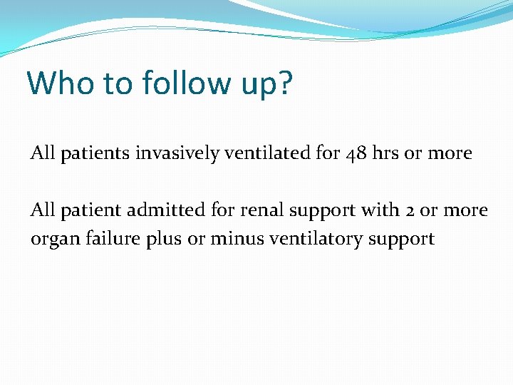 Who to follow up? All patients invasively ventilated for 48 hrs or more All