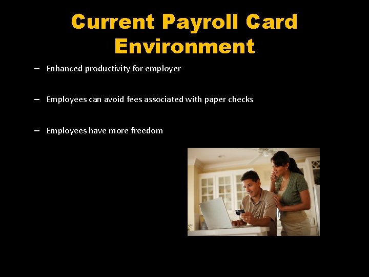 Current Payroll Card Environment – Enhanced productivity for employer – Employees can avoid fees