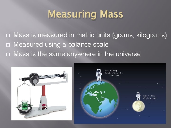 Measuring Mass � � � Mass is measured in metric units (grams, kilograms) Measured