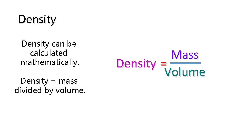 Density can be calculated mathematically. Density = mass divided by volume. Mass Density =