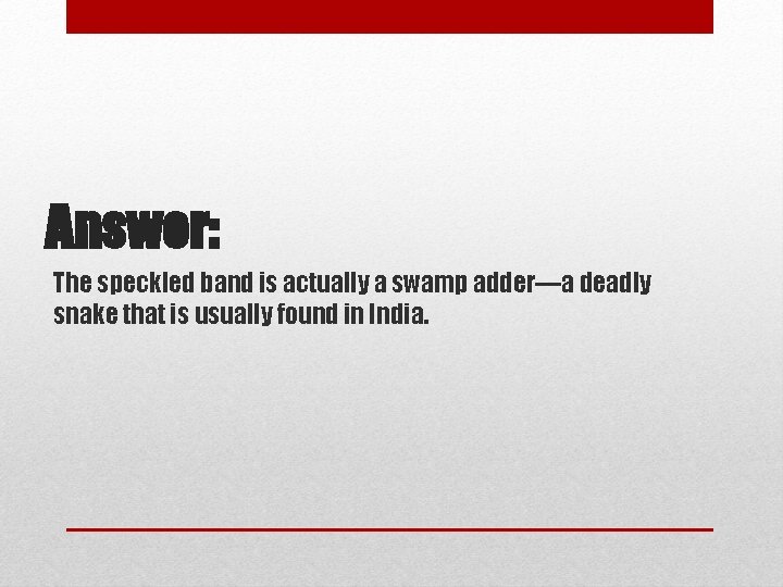 Answer: The speckled band is actually a swamp adder—a deadly snake that is usually