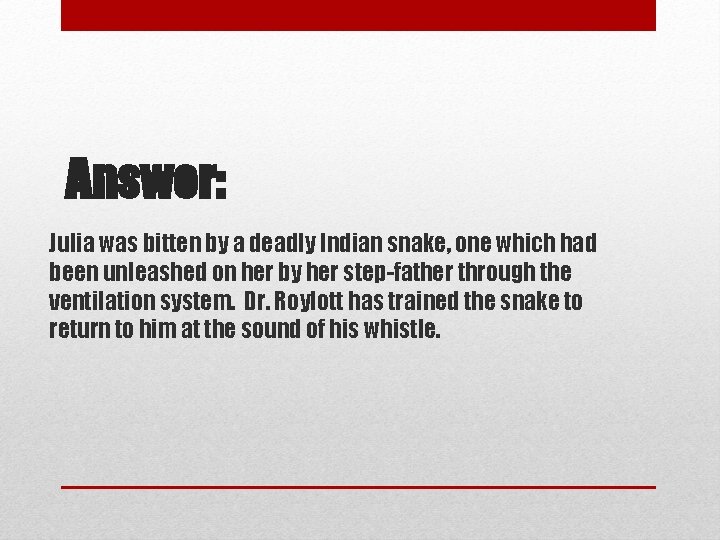 Answer: Julia was bitten by a deadly Indian snake, one which had been unleashed