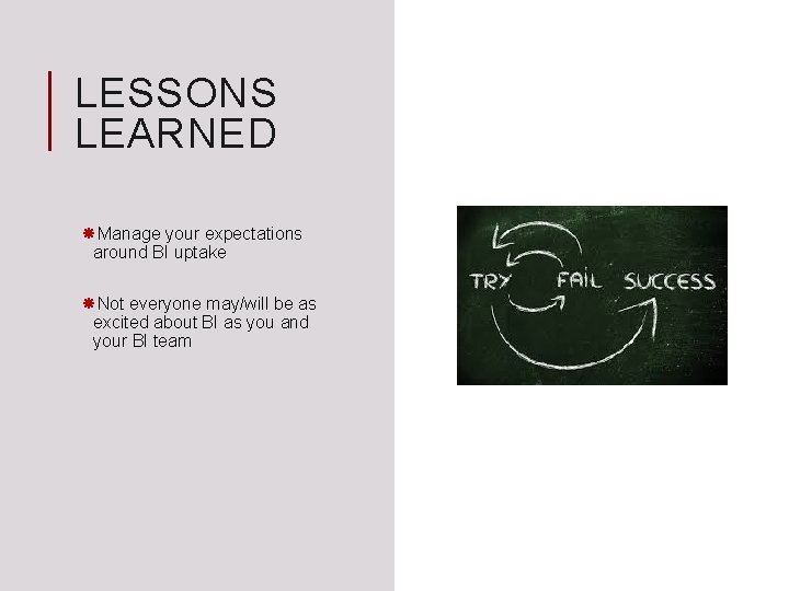 LESSONS LEARNED Manage your expectations around BI uptake Not everyone may/will be as excited