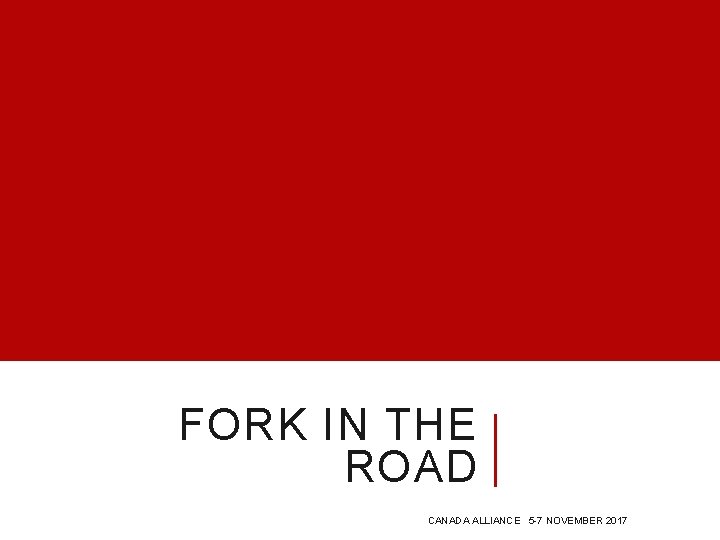 FORK IN THE ROAD CANADA ALLIANCE 5 -7 NOVEMBER 2017 