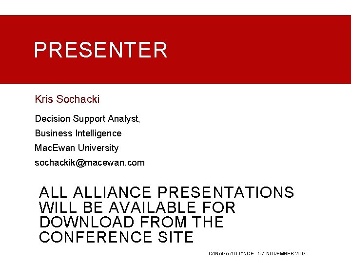 PRESENTER Kris Sochacki Decision Support Analyst, Business Intelligence Mac. Ewan University sochackik@macewan. com ALLIANCE