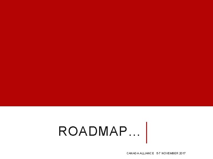 ROADMAP… CANADA ALLIANCE 5 -7 NOVEMBER 2017 