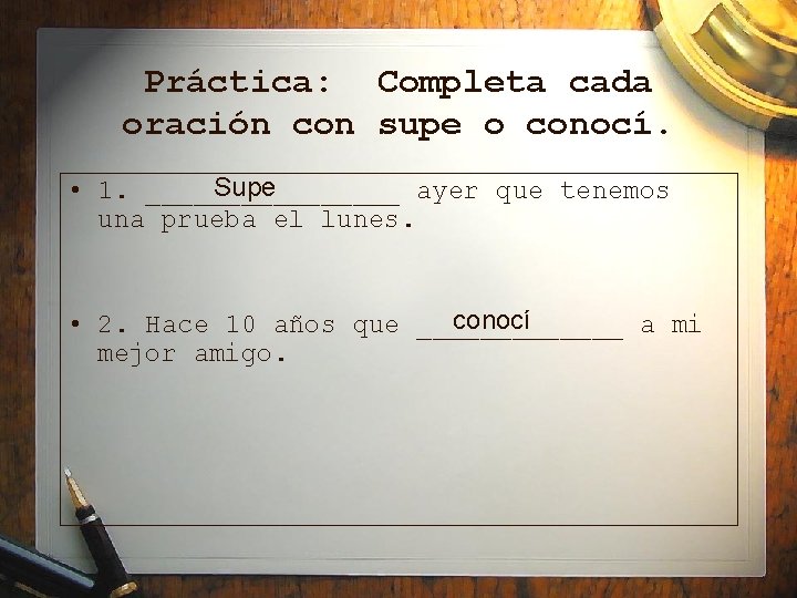 Práctica: Completa cada oración con supe o conocí. Supe • 1. ________ ayer que