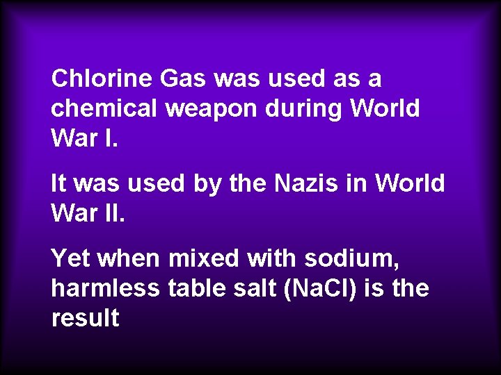 Chlorine Gas was used as a chemical weapon during World War I. It was