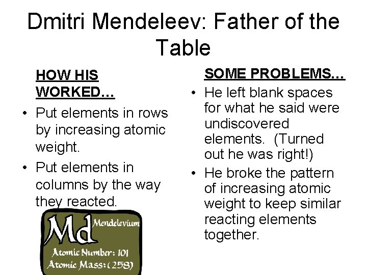 Dmitri Mendeleev: Father of the Table HOW HIS WORKED… • Put elements in rows
