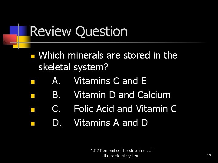Review Question n n Which minerals are stored in the skeletal system? A. Vitamins