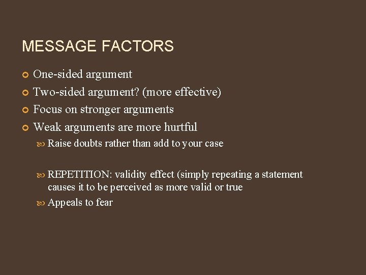 MESSAGE FACTORS One-sided argument Two-sided argument? (more effective) Focus on stronger arguments Weak arguments
